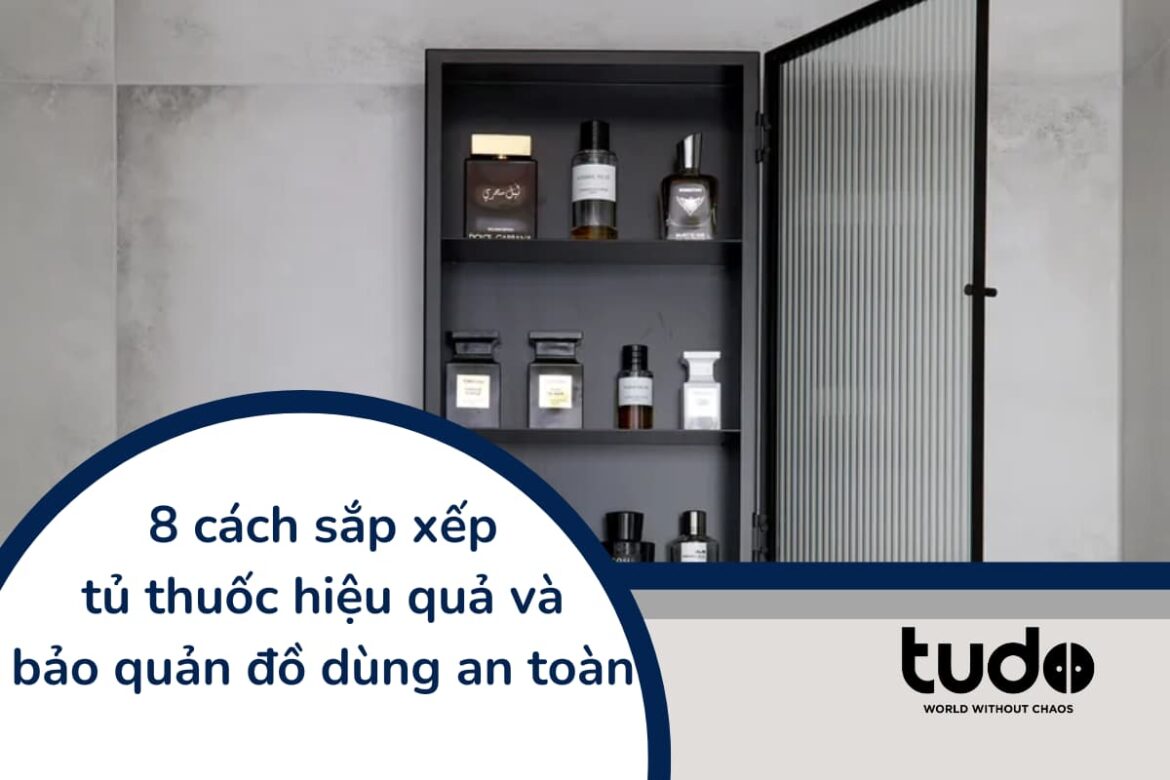 8 cách sắp xếp tủ thuốc hiệu quả và bảo quản đồ dùng an toàn